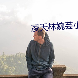 凌(líng)天林婉(wǎn)芸小(xiǎo)说免费阅读(dú)