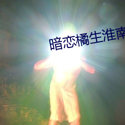 暗恋橘生淮南小说