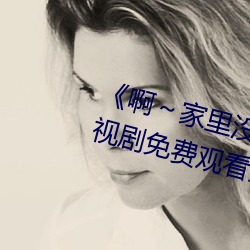 《啊～家里(l)没人叫大点(din)声宝宝电视(sh)剧免费观看全集(jí)