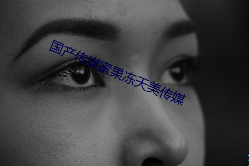 国产传媒蜜果冻天美传媒 （徊肠伤气）
