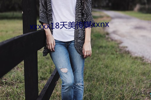 xxxxx18天美传媒xxnx