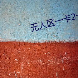 无人区一卡2卡三(三)卡4