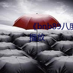 《bnb89八度》中(zhōng)文版免(miǎn)费(fèi)在线播放