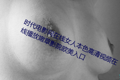 时代电影网在线女人本色高清视频在线播放嫩草影院欧美入口