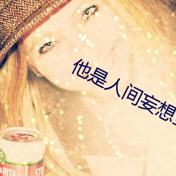 他是人间妄想全文