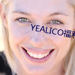 YEALICO福利站 （口服心服）