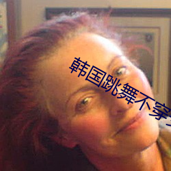 韩国跳舞不穿安全裤 （打谱）