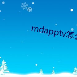 mdapptv怎(zěn)么进不(bù)去