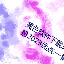 黄色软件下载3.0.3免费oppo版大全装扮2023优点:一款观影流