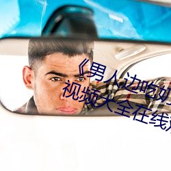 《男人边吃奶边做好爽视(視)频免费》视频(頻)大全在线观(觀)看(看)