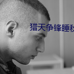 猎(獵)天(天)争(爭)锋(鋒)睡秋