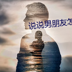 说说(shuō)男(nán)朋侪怎么(me)搞你的(de)知乎