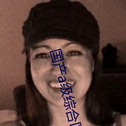 國産a級綜合區毛片久久久久久精品國産精品不卡