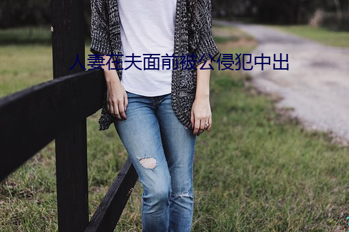 人妻在夫面前被公(公)侵(侵)犯中出