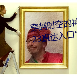 穿(穿)越时空的(的)神奇之(之)门:“伊甸园(園)2023直达入口”APP为您开启