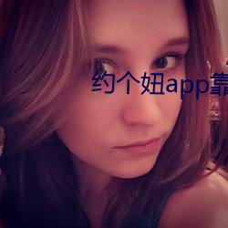 约个妞app靠谱吗 （马大哈）