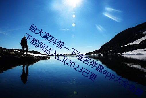 给大家(jiā)科普一下域名？縜pp大(dà)全免费下载(zài)网站入口(2023已更