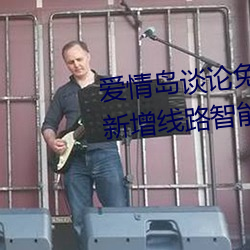 爱(ài)情岛(dǎo)谈论免费线路(lù)一免费观看新(xīn)增(zēng)线路(lù)智(zhì)能调整技术