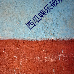 西(西)瓜娱乐破(破)解下载地(地)址(址)
