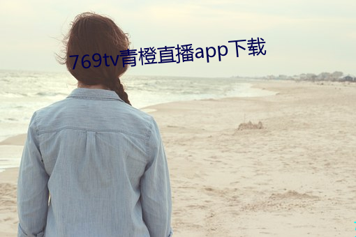 769tv青橙直(zhí)播app下(xià)载