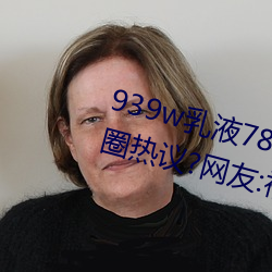 939w乳液78w78w永久引发朋友圈热议?网友:福利太多! （国产）