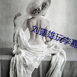 劉銮雄玩李嘉欣肉丸視頻