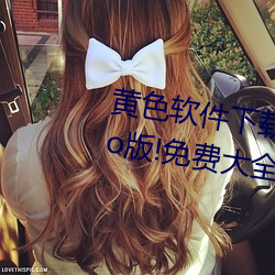 黄色软件(jin)下载(zài)3.0.3每天(tin)无(w)限次vivo版!免(min)费大全苹果未删(shān)减版