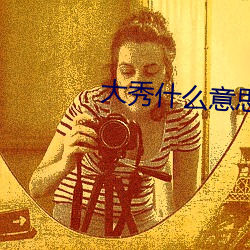 大秀什么意思快手