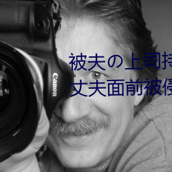 被夫の上司持久侵犯在线播放在丈夫面前被侵犯的人妻 （面授机宜）