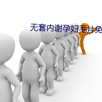 无套内谢孕(孕)妇毛片(片)免(免)费看