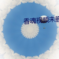 香魂视(shì)频未删(shān)减版