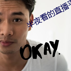 半夜看的直播平台 （瓦灰）
