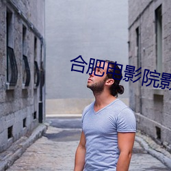 合(合)肥电(電)影院(院)影讯(訊)