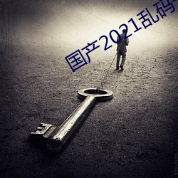 国产2021乱码(碼)一二(二)区