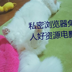 私密浏览器免费看片在线看好男人好资源电影在线播放色视频