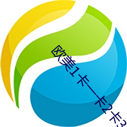 欧美1卡一卡2卡(kǎ)3卡4乱(lun)码汇聚海量资(zī)源