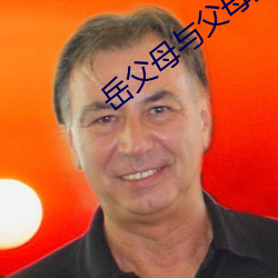 岳(yu)父母(m)与父母换娶(qǔ)妻记
