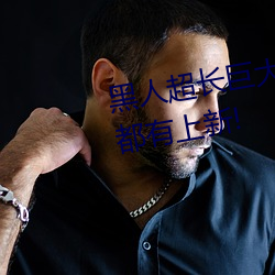 黑人(人)超长(長)巨(巨)大XXXXXXX总(總)结:天天(天)都有上(上)新!