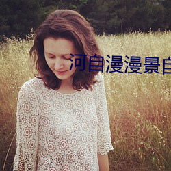 河自漫漫景自端 上天入地）