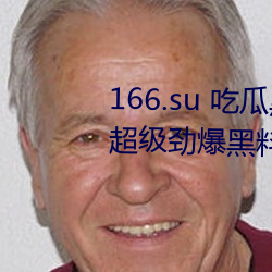 166.su 吃瓜黑料网址:一款专门看超等劲爆黑料、绯闻平台 （声销迹灭）