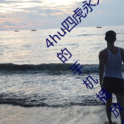 4hu四虎永久免费地址ww416:一款无限制看片的手机播放软件 中意）