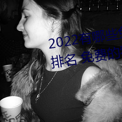 2022有哪些免费的看片软件app排名 免费的看片软件APP推荐