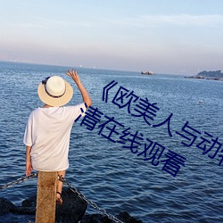 《欧美人与动牲交A欧美精品》手机高清在线观看 （昼警夕惕）