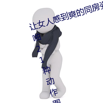 让女人感应爽的同房姿势:细数房事啪21种行动图 （里通外国）