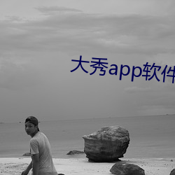 大秀app软(軟)件平台