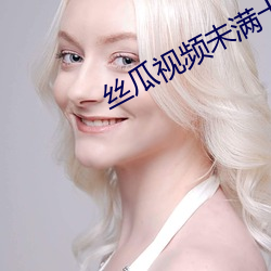 丝瓜视频(頻)未(未)满十八(八)严禁