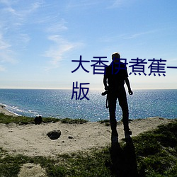 大香伊煮蕉一人一煮一线未删减版