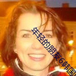 年轻的(de)朋(péng)友6韩国电(diàn)影免(miǎn)费(fèi)