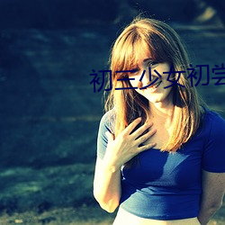 初三少女(女)初尝(嘗)人事