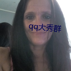 qq大秀群 （剖心析胆）